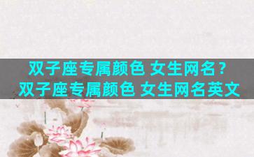 双子座专属颜色 女生网名？双子座专属颜色 女生网名英文